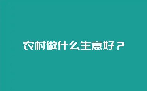 农村做什么生意好？-会东网