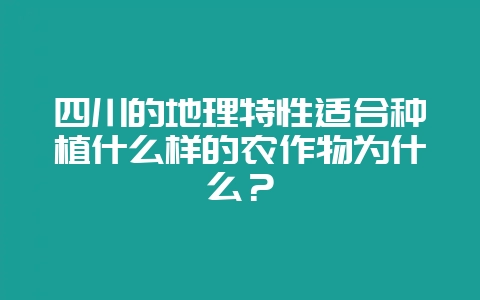 四川的地理特性适合种植什么样的农作物为什么？-会东网