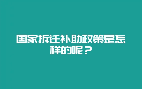 国家拆迁补助政策是怎样的呢？-会东网