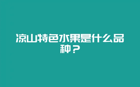 凉山特色水果是什么品种？-会东网