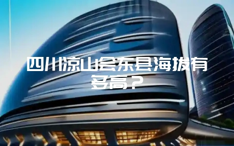 四川凉山会东县海拔有多高？-会东网