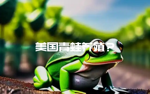 美国青蛙养殖？-会东网