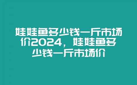 娃娃鱼多少钱一斤市场价2024，娃娃鱼多少钱一斤市场价-会东网