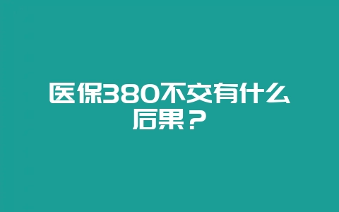 医保380不交有什么后果?-会东网