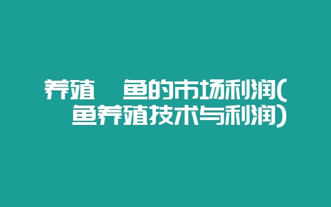 养殖厥鱼的市场利润(鲮鱼养殖技术与利润)-会东网