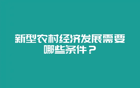 新型农村经济发展需要哪些条件？-会东网