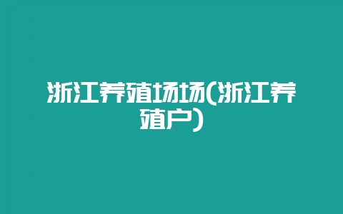 浙江养殖场场(浙江养殖户)-会东网