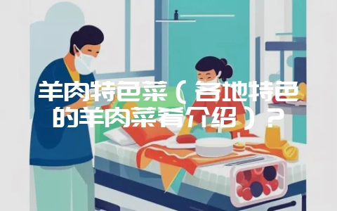 羊肉特色菜(各地特色的羊肉菜肴介绍)?-会东网