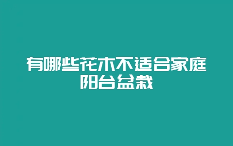 有哪些花木不适合家庭阳台盆栽-会东网