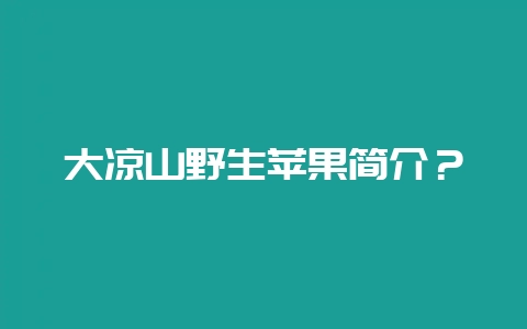 大凉山野生苹果简介？-会东网