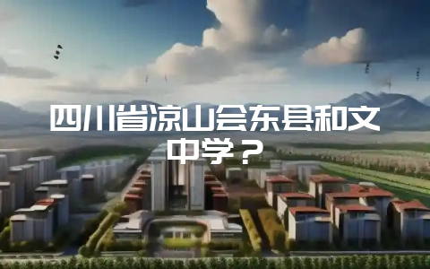 四川省凉山会东县和文中学?-会东网