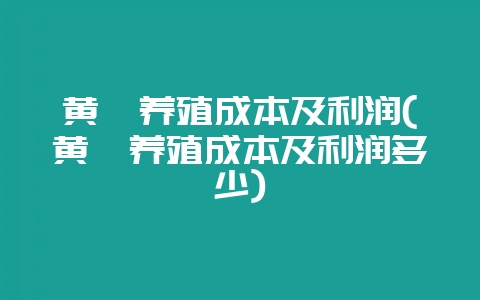 黄鳝养殖成本及利润(黄鳝养殖成本及利润多少)-会东网