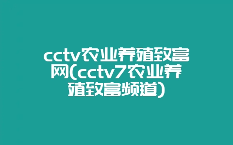 cctv农业养殖致富网(cctv7农业养殖致富频道)-会东网