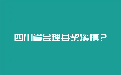 四川省会理县黎溪镇?-会东网