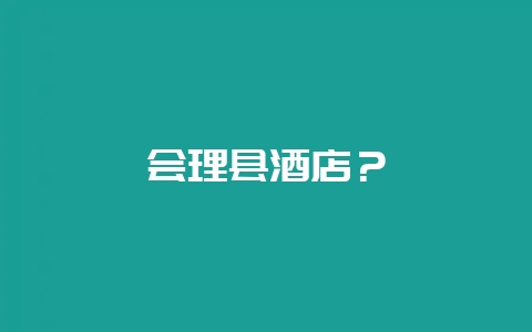 会理县酒店？-会东网