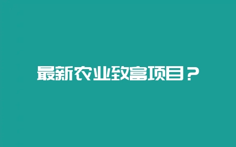 最新农业致富项目？-会东网