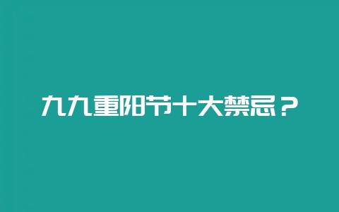 九九重阳节十大禁忌?插图 九九重阳节十大禁忌?插图