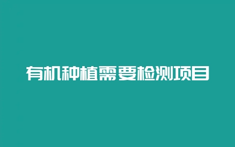 有机种植需要检测项目-会东网