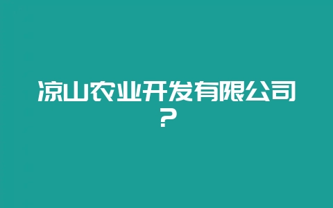 凉山农业开发有限公司？-会东网