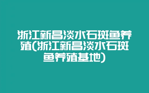 浙江新昌淡水石斑鱼养殖(浙江新昌淡水石斑鱼养殖基地)插图 浙江新昌淡水石斑鱼养殖(浙江新昌淡水石斑鱼养殖基地)插图