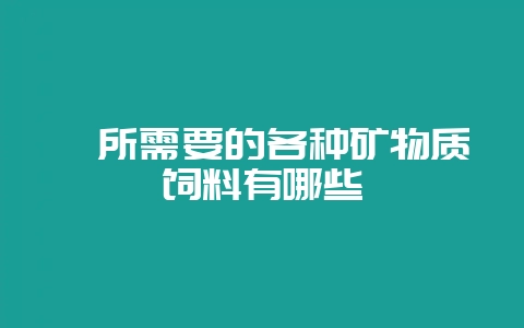 貉所需要的各种矿物质饲料有哪些-会东网
