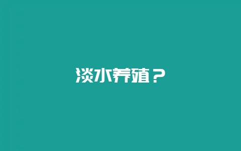 淡水养殖？-会东网