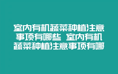 室内有机蔬菜种植注意事项有哪些 室内有机蔬菜种植注意事项有哪些呢-会东网
