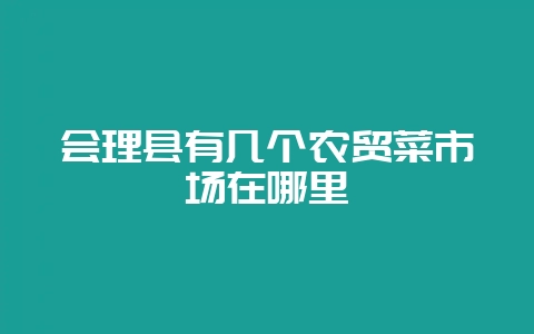 会理县有几个农贸菜市场在哪里-会东网