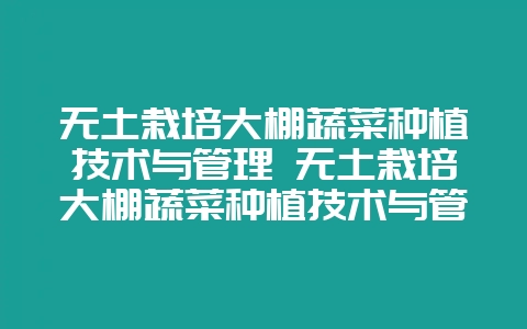 无土栽培大棚蔬菜种植技术与管理 无土栽培大棚蔬菜种植技术与管理视频-会东网