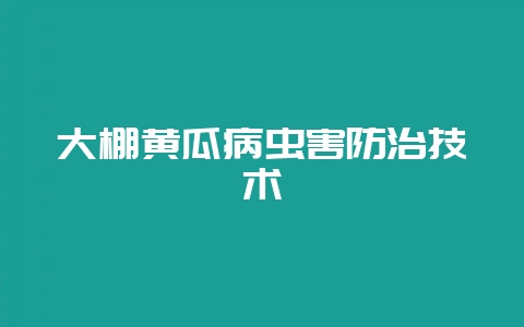 大棚黄瓜病虫害防治技术-会东网