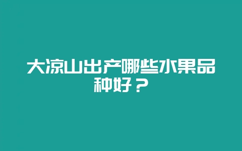 大凉山出产哪些水果品种好？-会东网