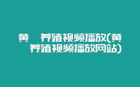 黄鳝养殖视频播放(黄鳝养殖视频播放网站)-会东网