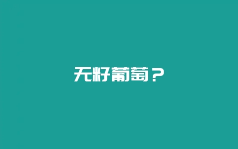 无籽葡萄？-会东网