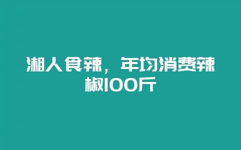 湘人食辣,年均消费辣椒100斤-会东网
