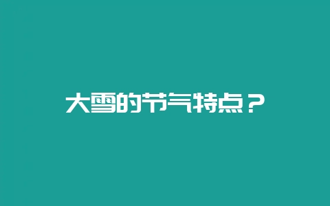 大雪的节气特点？-会东网