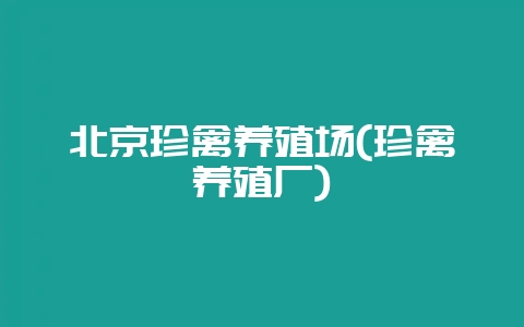 北京珍禽养殖场(珍禽养殖厂)-会东网