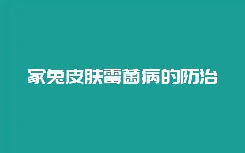 家兔皮肤霉菌病的防治-会东网