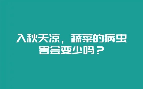 入秋天凉，蔬菜的病虫害会变少吗？-会东网