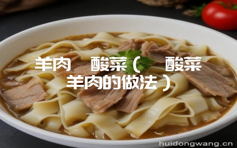 羊肉汆酸菜(汆酸菜炖羊肉的做法)-会东网