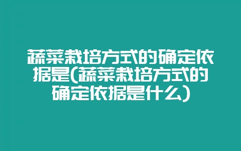蔬菜栽培方式的确定依据是(蔬菜栽培方式的确定依据是什么)-会东网
