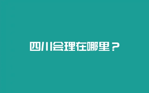 四川会理在哪里?-会东网