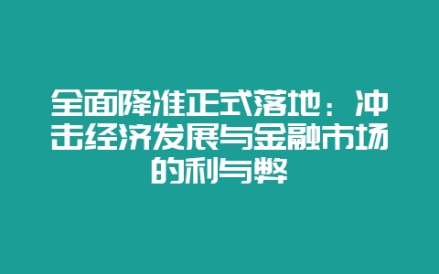 全面降准正式落地：冲击经济发展与金融市场的利与弊-会东网