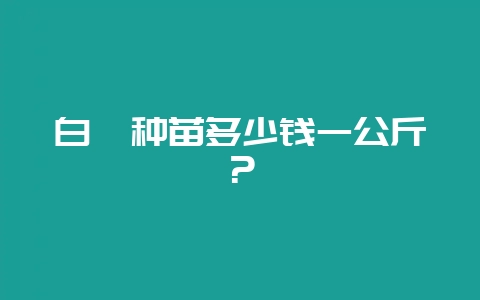 白芨种苗多少钱一公斤?-会东网
