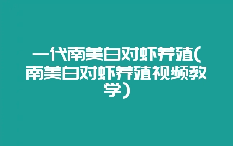 一代南美白对虾养殖(南美白对虾养殖视频教学)-会东网