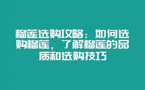 榴莲选购攻略：如何选购榴莲，了解榴莲的品质和选购技巧-会东网