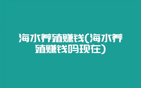 海水养殖赚钱(海水养殖赚钱吗现在)-会东网