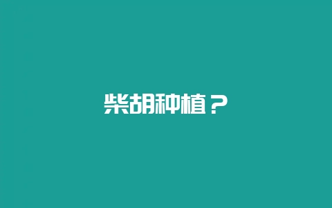 柴胡种植？-会东网
