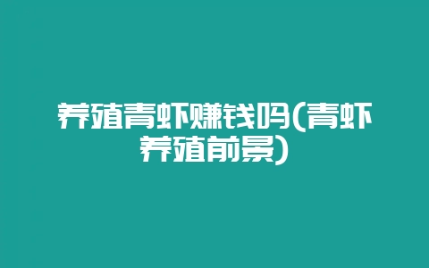 养殖青虾赚钱吗(青虾养殖前景)-会东网
