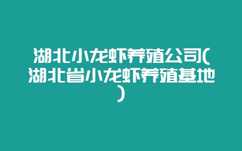 湖北小龙虾养殖公司(湖北省小龙虾养殖基地)-会东网