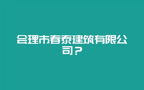 会理市春泰建筑有限公司？-会东网